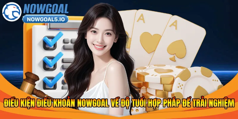 Điều kiện điều khoản Nowgoal về độ tuổi hợp pháp để trải nghiệm