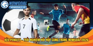 Kèo Penalty – Trải Nghiệm Hồi Hộp Cùng Trang Nowgoal 2026