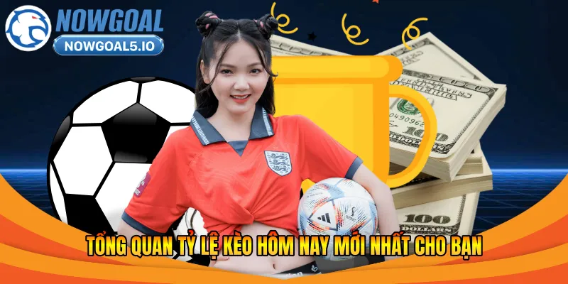 Tổng quan tỷ lệ kèo hôm nay mới nhất cho bạn
