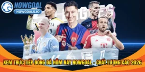 Xem Trực Tiếp Bóng Đá Hôm Nay Nowgoal – Chất Lượng Cao 2026